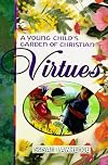 A Young Child's Garden of Christian Virtues: Imaginative Ways to Plant God's Word in Toddlers' Hearts