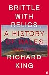 Brittle with Relics: A History of Wales, 1962–97 ('Oral history at its revelatory best' DAVID KYNASTON)
