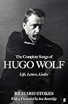 The Complete Songs of Hugo Wolf: Life, Letters, Lieder