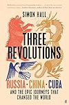 Three Revolutions: Russia, China, Cuba and the Epic Journeys that Changed the World