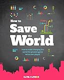 How To Save The World How To Make Changing The World The Greatest Game Weve Ever Played