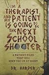 I'm a Therapist, and My Patient is Going to be the Next School Shooter: 6 Patient Files That Will Keep You Up At Night (Dr. Harper Therapy)