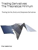 Trading Derivatives The Theoretical Minimum Trading Vanilla Exotic And Corporate Derivatives