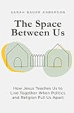 The Space Between Us How Jesus Teaches Us To Live Together When Politics And Religion Pull Us Apart
