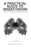A Practical Guide to Breathwork: A Remedy for the Modern Human Condition