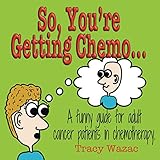 So, You're Getting Chemo...: A funny guide for adult cancer patients in chemotherapy.