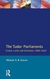 The Tudor Parliaments: Crown, Lords, and Commons, 1485-1603