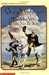 George Washington: The Man Who Would Not Be King