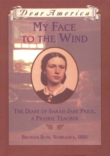My Face to the Wind: The Diary of Sarah Jane Price, a Prairie Teacher, Broken Bow, Nebraska 1881 book cover