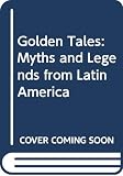 Golden Tales Myths And Legends From Latin America