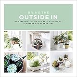 Bring The Outside In The Essential Guide To Cacti Succulents Planters And Terrariums