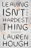 Leaving Isn't the Hardest Thing: Essays