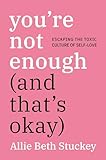 Youre Not Enough And Thats Okay Escaping The Toxic Culture Of Selflove