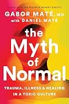 The Myth of Normal: Trauma, Illness, and Healing in a Toxic Culture