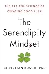 The Serendipity Mindset: The Art and Science of Creating Good Luck