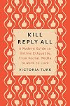 Kill Reply All: A Modern Guide to Online Etiquette, from Social Media to Work to Love