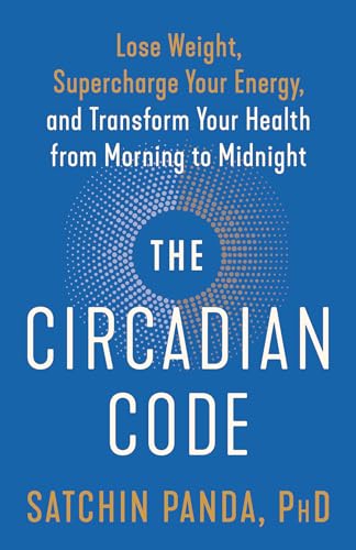 The Circadian Code: Lose Weight, Supercharge Your Energy, and Transform Your Health from Morning to Midnight: Longevity Book: Panda PhD, Satchin