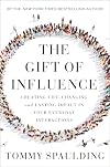 The Gift of Influence: Creating Life-Changing and Lasting Impact in Your Everyday Interactions