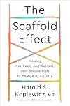 The Scaffold Effect: Raising Resilient, Self-Reliant, and Secure Kids in an Age of Anxiety