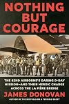 Nothing but Courage: The 82nd Airborne's Daring D-Day Mission--and Their Heroic Charge Across the La Fière Bridge