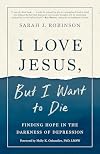 I Love Jesus, But I Want to Die: Finding Hope in the Darkness of Depression