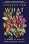 What My Bones Know: A Memoir of Healing from Complex Trauma