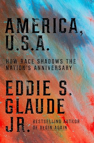 America, U.S.A. : how race shadows the nation's anniversary / by Eddie S. Glaude, Jr.