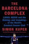 The Barcelona Complex: Lionel Messi and the Making--and Unmaking--of the World's Greatest Soccer Club