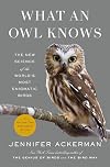 What an Owl Knows: The New Science of the World's Most Enigmatic Birds