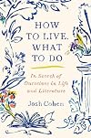 How to Live. What to Do: In Search of Ourselves in Life and Literature
