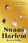 The Swans of Harlem: Five Black Ballerinas, Fifty Years of Sisterhood, and Their Reclamation of a Groundbreaking History