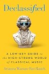 Declassified: A Low-Key Guide to the High-Strung World of Classical Music