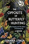 The Opposite of Butterfly Hunting: The Tragedy and The Glory of Growing Up; A Memoir