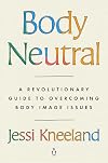Body Neutral: A Revolutionary Guide to Overcoming Body Image Issues