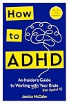 How to ADHD: An Insider's Guide to Working with Your Brain (Not Against It)