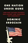 One Nation Under Guns: How Gun Culture Distorts Our History and Threatens Our Democracy
