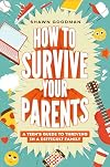 How to Survive Your Parents: A Teen's Guide to Thriving in a Difficult Family