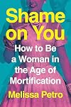 Shame on You: How to Be a Woman in the Age of Mortification