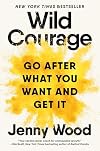 Wild Courage: Go After What You Want and Get It