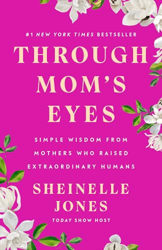 Through Mom's Eyes: Simple Wisdom From Mothers Who Raised Extraordinary Humans