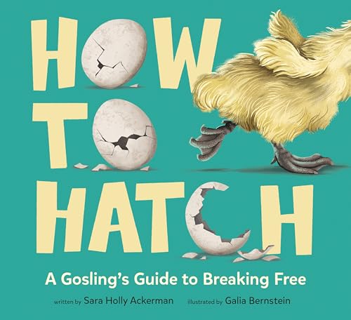 How to Hatch: A Gosling's Guide to Breaking Free by Ackerman, Sara Holly