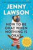 How to be okay when nothing is okay : tips and tricks that kept me alive, happy, and creative in spite of myself