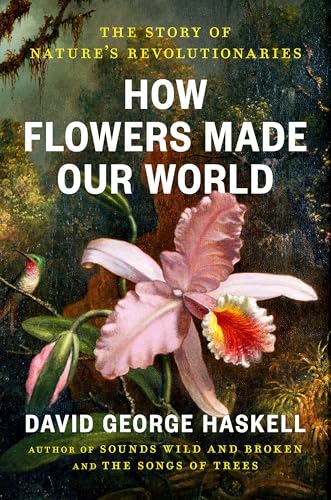 How Flowers Made Our World : by Haskell, David George