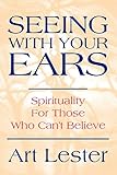 Seeing With Your Ears Spirituality For Those Who Cant Believe