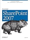 Essential SharePoint 2007: A Practical Guide for Users, Administrators and Developers