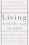 Living with the End in Mind; A Practical Checklist for Living Life to the Fullest by Embracing Your Mortality