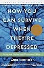 How you can survive when they're depressed : living and coping with depression fallout - Anne Sheffield