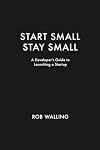 Start Small, Stay Small: A Developer's Guide to Launching a Startup