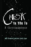 CMOK to YOu To: A Correspondence
