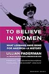 To Believe in Women: What Lesbians Have Done For America - A History
